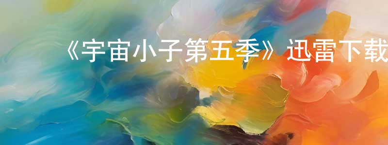 ﻿白云海的动漫综艺大全,﻿《宇宙小子第五季》迅雷下载/在线观看-动漫卡通-美剧天堂